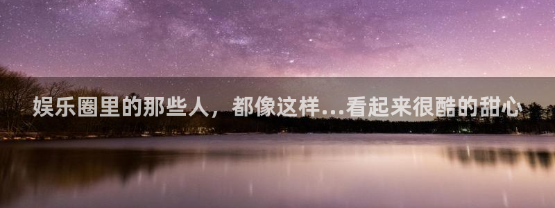 优游国际官网：娱乐圈里的那些人，都像这样...看起来很酷的甜心
