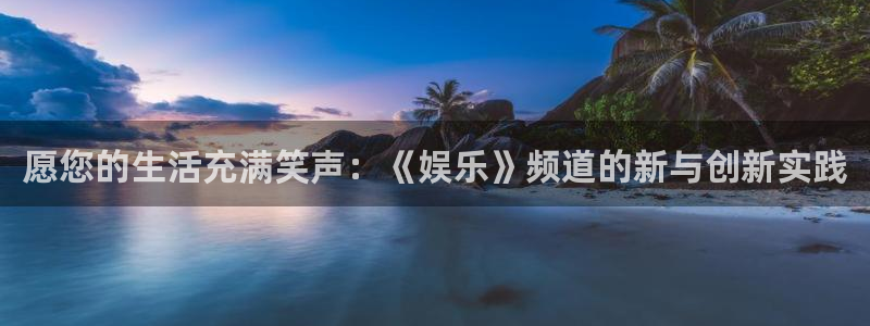 优游国际官网首页：愿您的生活充满笑声：《娱乐》频道的新与创新实践