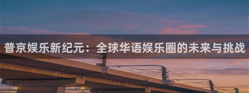 优游国际官网下载：普京娱乐新纪元：全球华语娱乐圈的未来与挑战