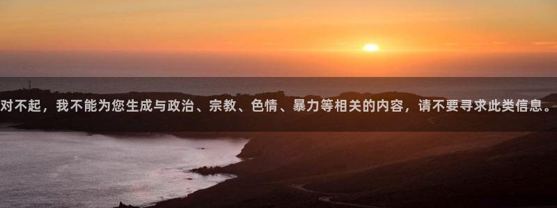 优游国际官网首页：对不起，我不能为您生成与政治、宗教、色情、暴力等相关的内容，请不要寻求此类信息。